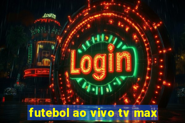 futebol ao vivo tv max